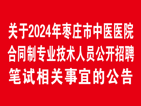 關(guān)于2024年棗莊市中醫(yī)醫(yī)院合同制專(zhuān)業(yè)技術(shù)人員公開(kāi)招聘筆試相關(guān)事宜的公告